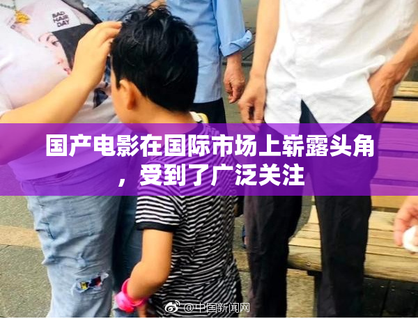 国产电影在国际市场上崭露头角，受到了广泛关注