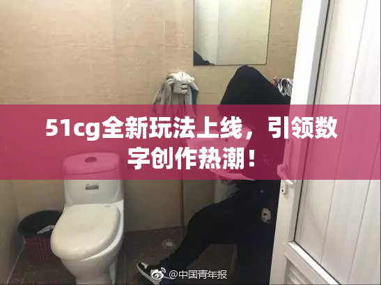51cg全新玩法上线，引领数字创作热潮！