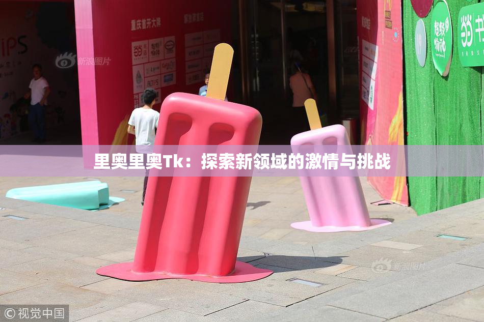 里奥里奥Tk：探索新领域的激情与挑战