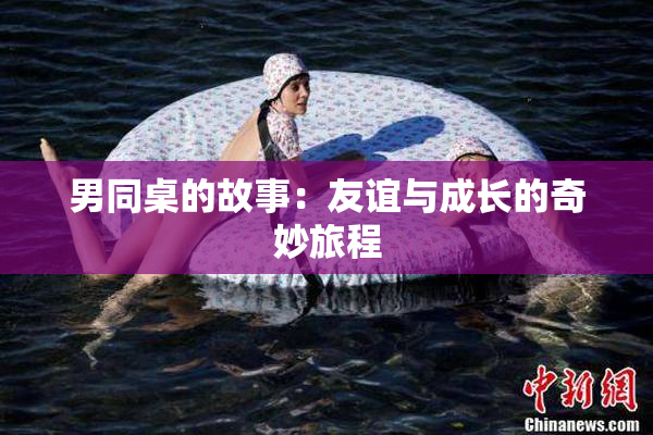 男同桌的故事：友谊与成长的奇妙旅程
