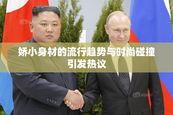 娇小身材的流行趋势与时尚碰撞引发热议