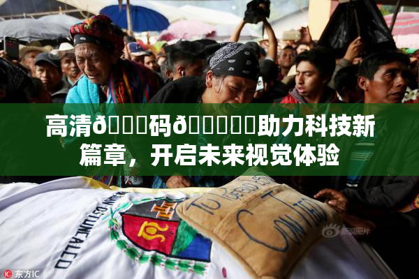 高清🈚码🔞❌‌助力科技新篇章，开启未来视觉体验