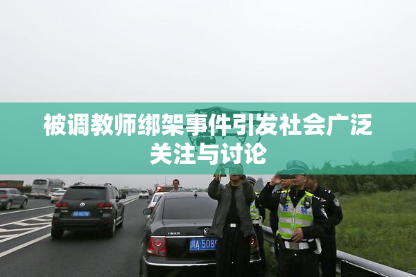 被调教师绑架事件引发社会广泛关注与讨论