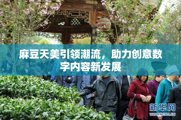 麻豆天美引领潮流，助力创意数字内容新发展