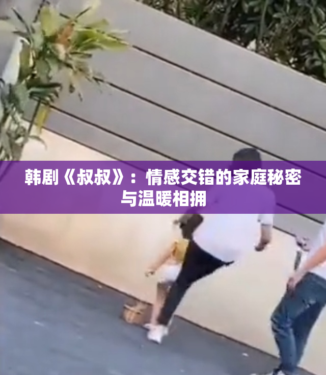 韩剧《叔叔》：情感交错的家庭秘密与温暖相拥