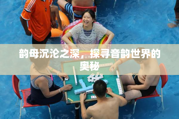 韵母沉沦之深，探寻音韵世界的奥秘