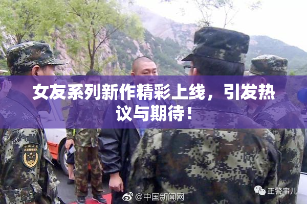 女友系列新作精彩上线，引发热议与期待！