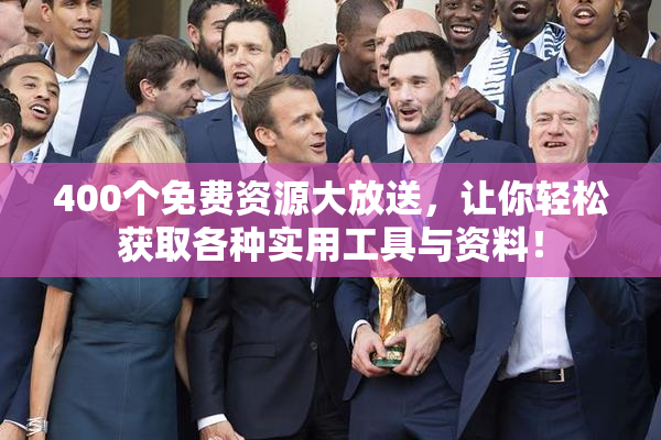 400个免费资源大放送，让你轻松获取各种实用工具与资料！