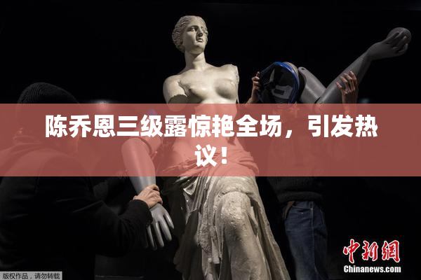 陈乔恩三级露惊艳全场，引发热议！