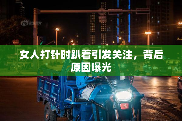 女人打针时趴着引发关注，背后原因曝光
