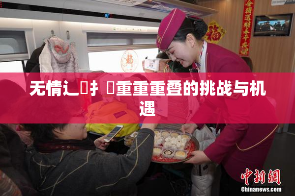 无情辶喿扌畐重重重叠的挑战与机遇