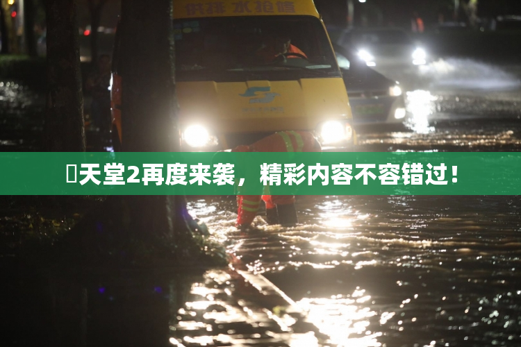 妺天堂2再度来袭，精彩内容不容错过！