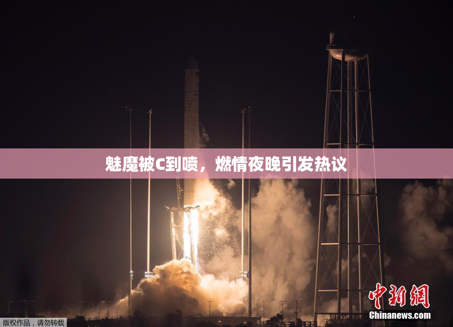魅魔被C到喷，燃情夜晚引发热议