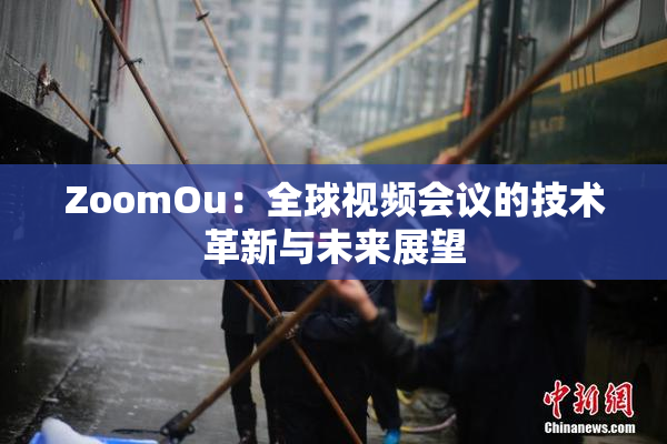 ZoomOu：全球视频会议的技术革新与未来展望