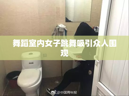 舞蹈室内女子跳舞吸引众人围观
