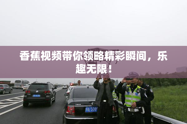 香蕉视频带你领略精彩瞬间，乐趣无限！