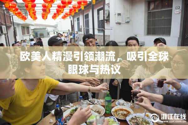 欧美人精漫引领潮流，吸引全球眼球与热议