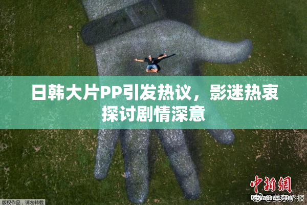 日韩大片PP引发热议，影迷热衷探讨剧情深意