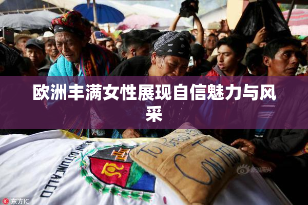 欧洲丰满女性展现自信魅力与风采