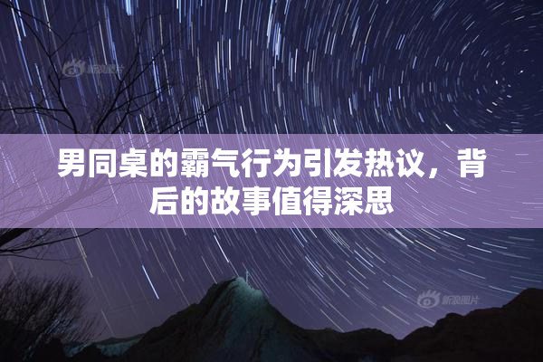男同桌的霸气行为引发热议，背后的故事值得深思
