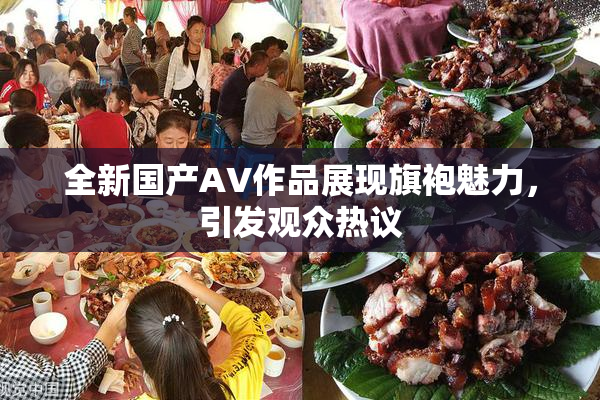 全新国产AV作品展现旗袍魅力，引发观众热议