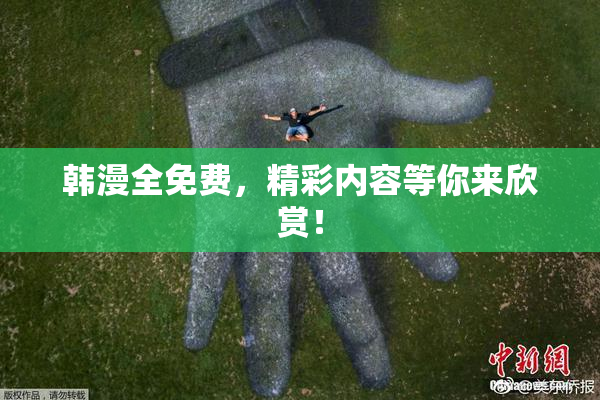 韩漫全免费，精彩内容等你来欣赏！