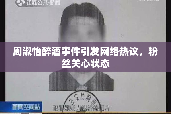 周淑怡醉酒事件引发网络热议，粉丝关心状态