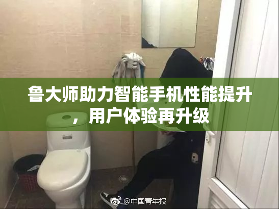 鲁大师助力智能手机性能提升，用户体验再升级