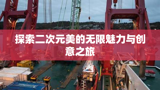 探索二次元美的无限魅力与创意之旅