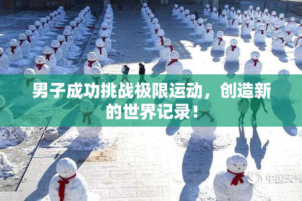男子成功挑战极限运动，创造新的世界记录！