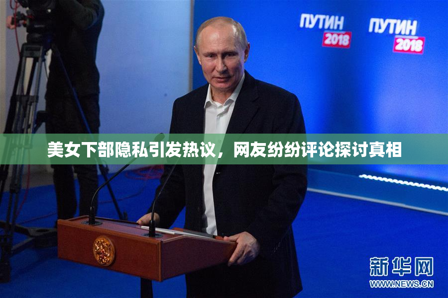 美女下部隐私引发热议，网友纷纷评论探讨真相