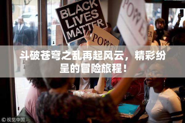斗破苍穹之乱再起风云，精彩纷呈的冒险旅程！