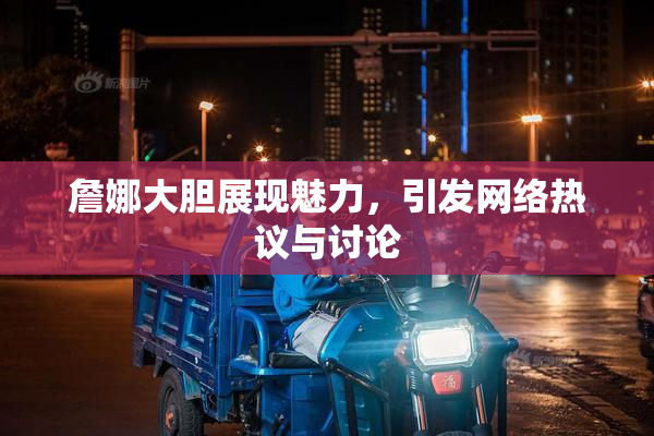 詹娜大胆展现魅力，引发网络热议与讨论