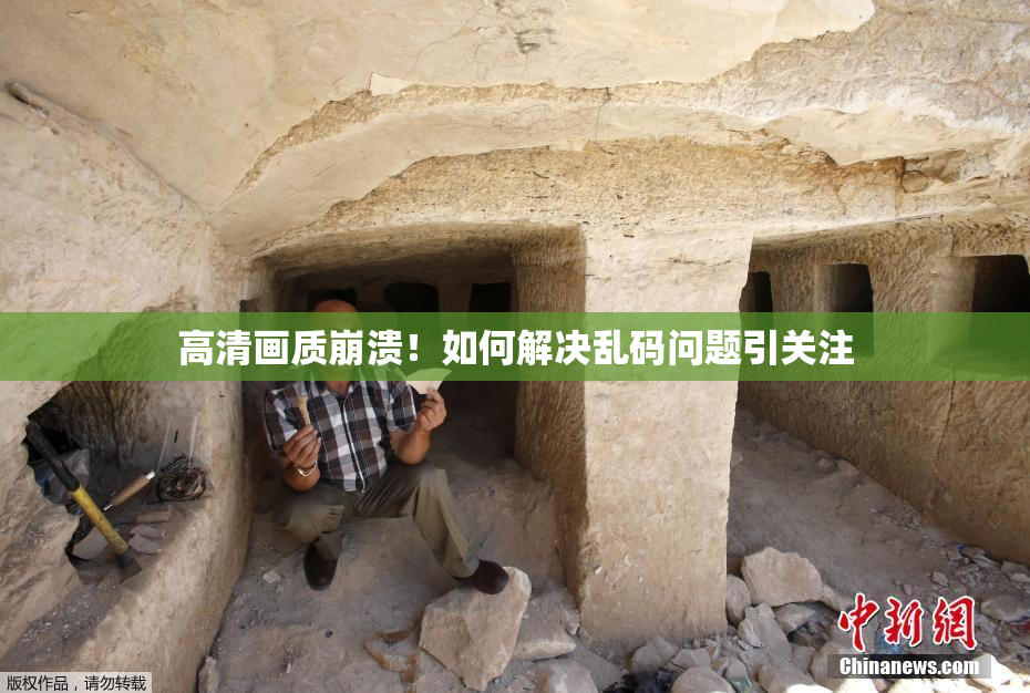 高清画质崩溃！如何解决乱码问题引关注