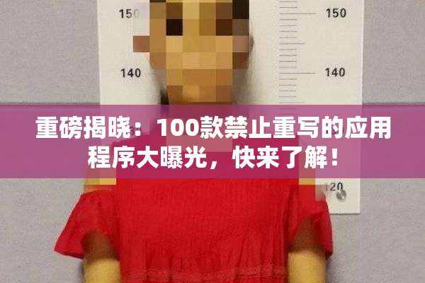 重磅揭晓：100款禁止重写的应用程序大曝光，快来了解！