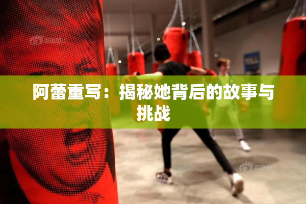 阿蕾重写：揭秘她背后的故事与挑战