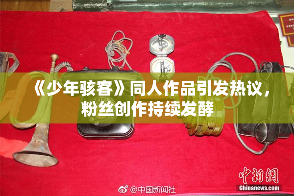 《少年骇客》同人作品引发热议，粉丝创作持续发酵