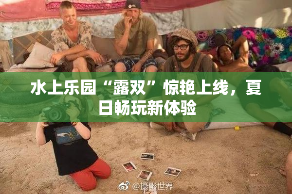 水上乐园“露双”惊艳上线，夏日畅玩新体验