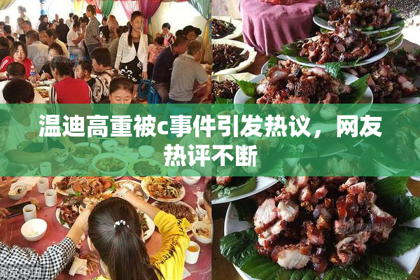 温迪高重被c事件引发热议，网友热评不断