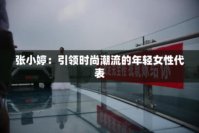 张小婷：引领时尚潮流的年轻女性代表
