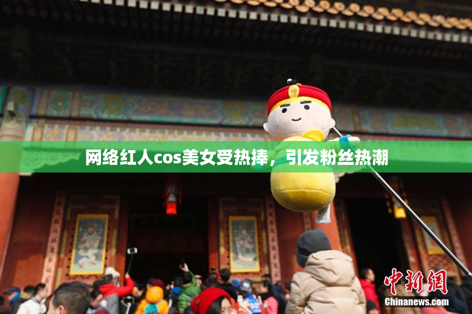 网络红人cos美女受热捧，引发粉丝热潮
