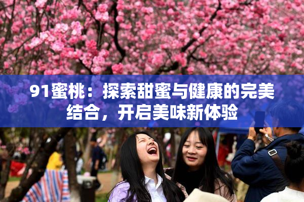 91蜜桃：探索甜蜜与健康的完美结合，开启美味新体验