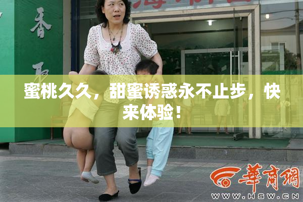 蜜桃久久，甜蜜诱惑永不止步，快来体验！
