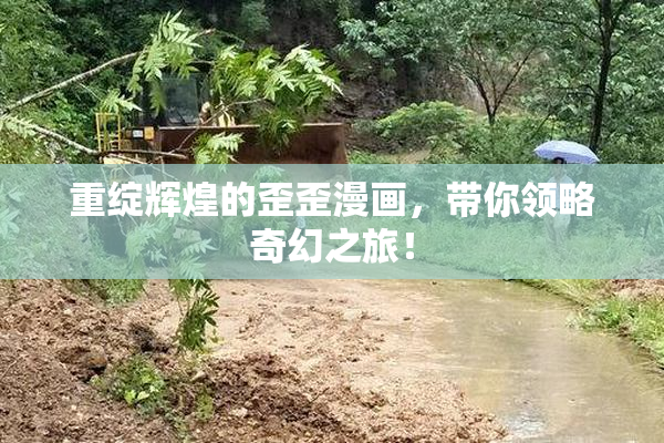 重绽辉煌的歪歪漫画，带你领略奇幻之旅！