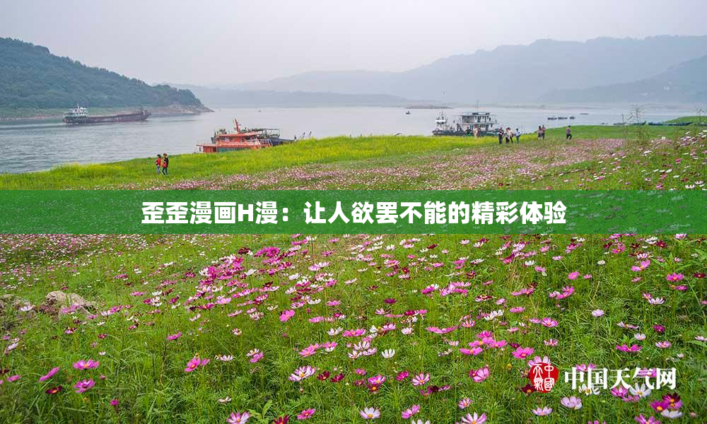歪歪漫画H漫：让人欲罢不能的精彩体验