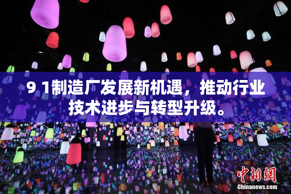 9 1制造厂发展新机遇，推动行业技术进步与转型升级。