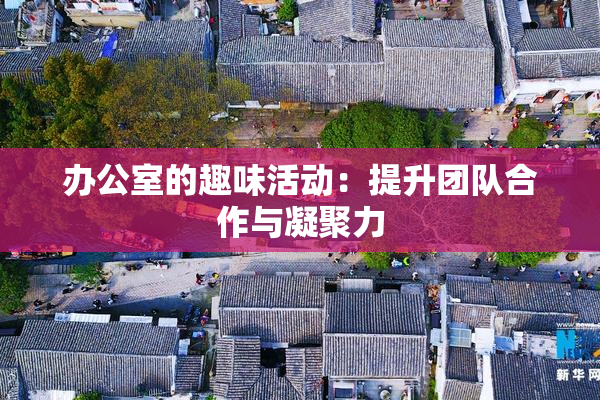 办公室的趣味活动：提升团队合作与凝聚力