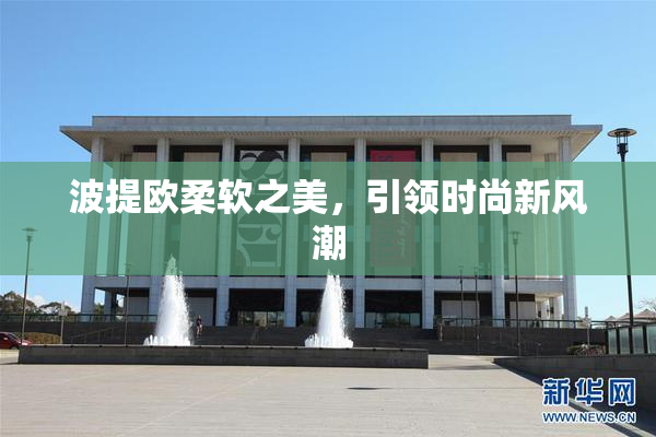 波提欧柔软之美，引领时尚新风潮