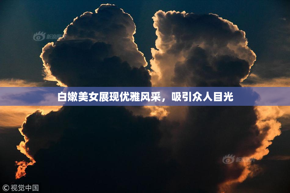白嫩美女展现优雅风采，吸引众人目光