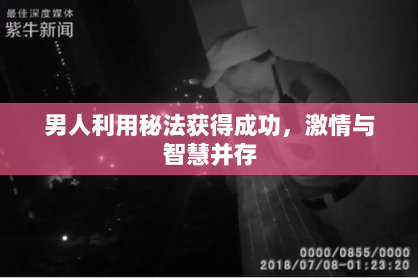 男人利用秘法获得成功，激情与智慧并存